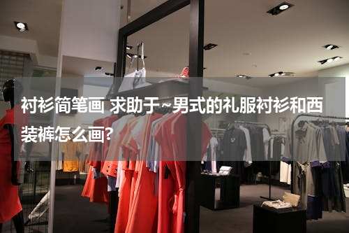 衬衫简笔画 求助于~男式的礼服衬衫和西装裤怎么画?
