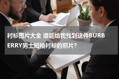 衬衫图片大全 谁能给我找到这件BURBERRY男士短袖衬衫的照片？