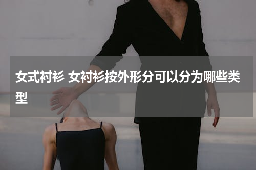 女式衬衫 女衬衫按外形分可以分为哪些类型