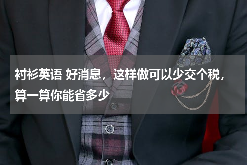 衬衫英语 好消息，这样做可以少交个税，算一算你能省多少