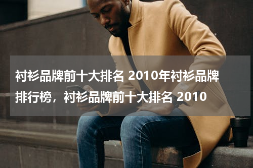 衬衫品牌前十大排名 2010年衬衫品牌排行榜，衬衫品牌前十大排名 2010