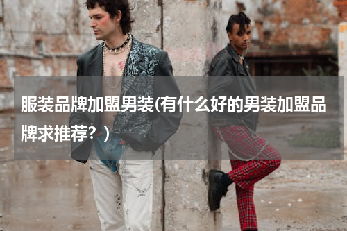 服装品牌加盟男装(有什么好的男装加盟品牌求推荐？)