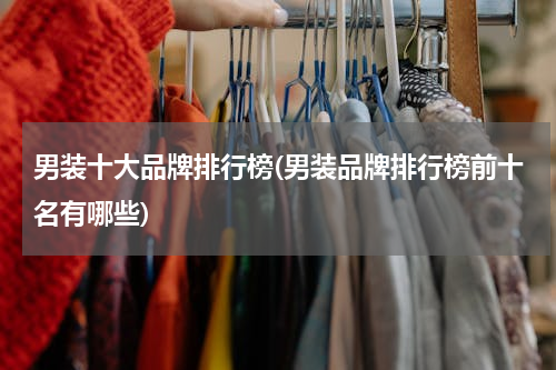 男装十大品牌排行榜(男装品牌排行榜前十名有哪些)