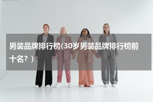男装品牌排行榜(30岁男装品牌排行榜前十名？)