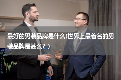 最好的男装品牌是什么(世界上最着名的男装品牌是甚么？)