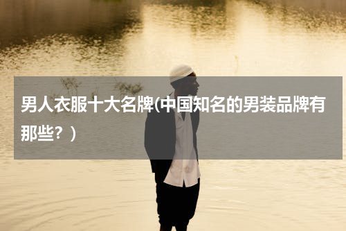男人衣服十大名牌(中国知名的男装品牌有那些？)