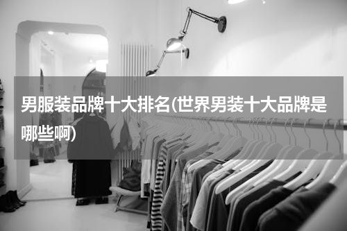 男服装品牌十大排名(世界男装十大品牌是哪些啊)