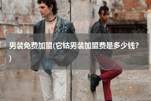 男装免费加盟(它钴男装加盟费是多少钱？)