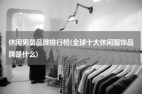 休闲男装品牌排行榜(全球十大休闲服饰品牌是什么)