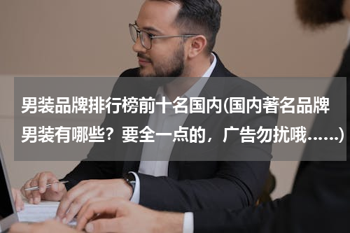 男装品牌排行榜前十名国内(国内著名品牌男装有哪些？要全一点的，广告勿扰哦……)