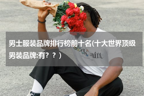 男士服装品牌排行榜前十名(十大世界顶级男装品牌:有？？)