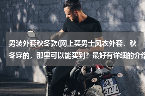 男装外套秋冬款(网上买男士风衣外套，秋冬穿的，那里可以能买到？最好有详细的介绍，第一次上网买东西。)