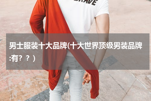 男士服装十大品牌(十大世界顶级男装品牌:有？？)