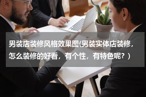 男装店装修风格效果图(男装实体店装修，怎么装修的好看，有个性，有特色呢？)