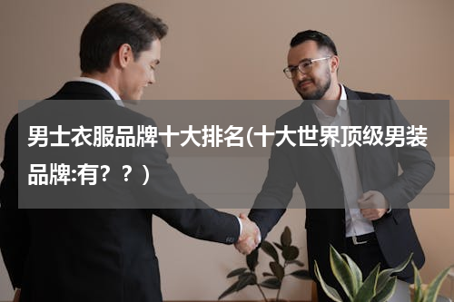 男士衣服品牌十大排名(十大世界顶级男装品牌:有？？)
