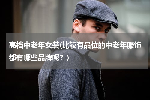 高档中老年女装(比较有品位的中老年服饰都有哪些品牌呢？)