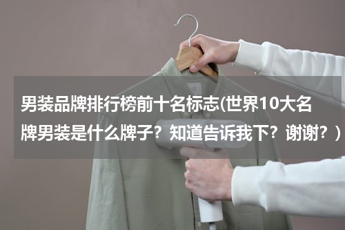 男装品牌排行榜前十名标志(世界10大名牌男装是什么牌子？知道告诉我下？谢谢？)
