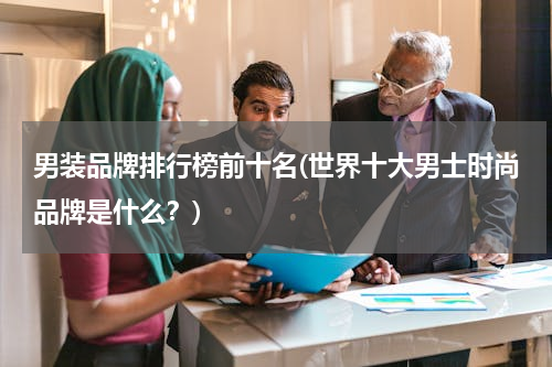 男装品牌排行榜前十名(世界十大男士时尚品牌是什么？)