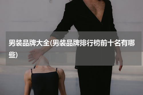 男装品牌大全(男装品牌排行榜前十名有哪些)