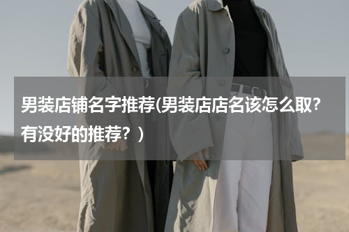 男装店铺名字推荐(男装店店名该怎么取？有没好的推荐？)