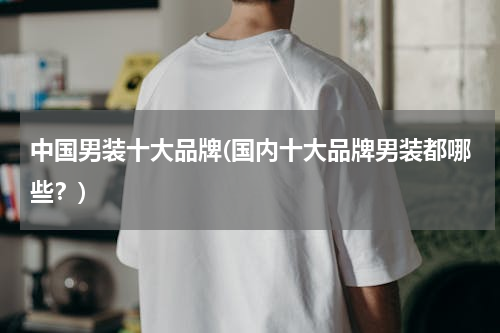 中国男装十大品牌(国内十大品牌男装都哪些？)