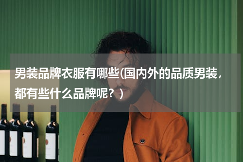 男装品牌衣服有哪些(国内外的品质男装，都有些什么品牌呢？)