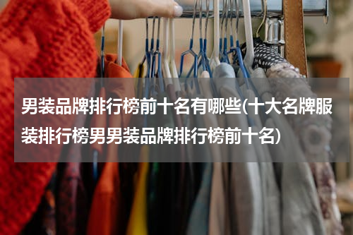 男装品牌排行榜前十名有哪些(十大名牌服装排行榜男男装品牌排行榜前十名)