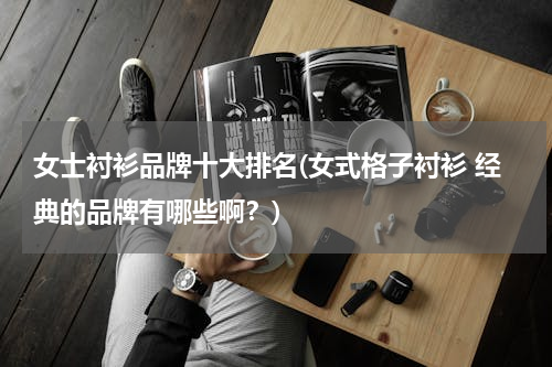 女士衬衫品牌十大排名(女式格子衬衫 经典的品牌有哪些啊？)