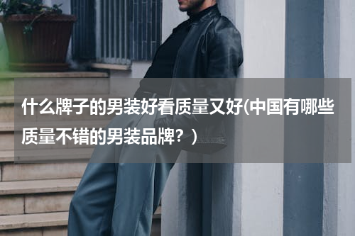 什么牌子的男装好看质量又好(中国有哪些质量不错的男装品牌？)