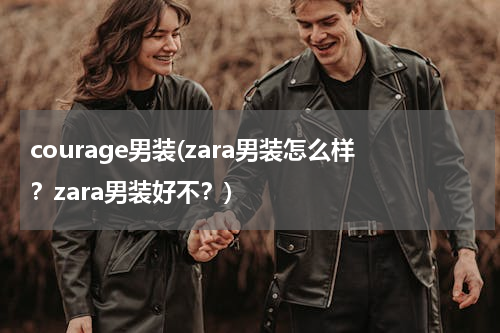 courage男装(zara男装怎么样？zara男装好不？)