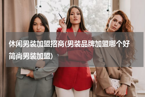 休闲男装加盟招商(男装品牌加盟哪个好 简尚男装加盟)