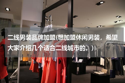 二线男装品牌加盟(想加盟休闲男装，希望大家介绍几个适合二线城市的。)