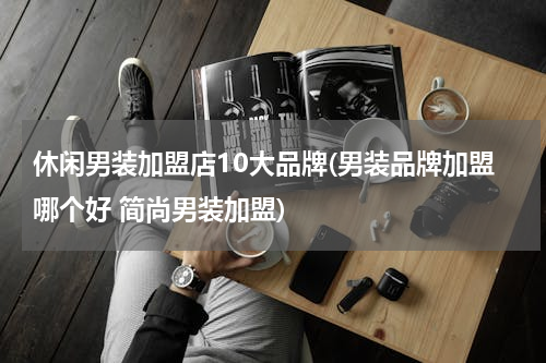 休闲男装加盟店10大品牌(男装品牌加盟哪个好 简尚男装加盟)