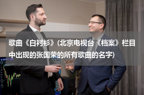 歌曲《白衬衫》(北京电视台《档案》栏目中出现的张国荣的所有歌曲的名字)