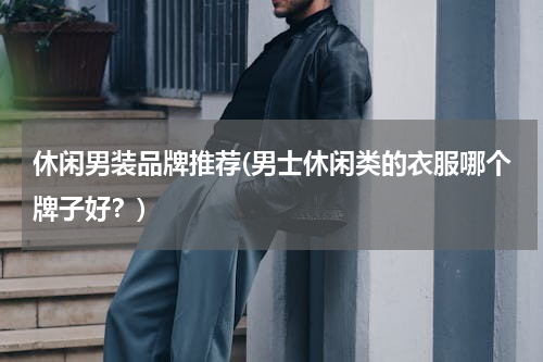 休闲男装品牌推荐(男士休闲类的衣服哪个牌子好？)