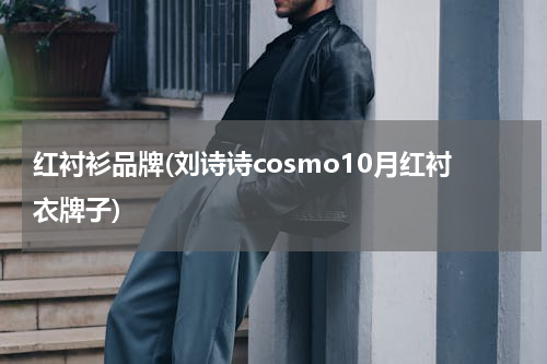 红衬衫品牌(刘诗诗cosmo10月红衬衣牌子)
