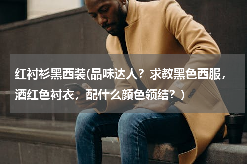 红衬衫黑西装(品味达人？求教黑色西服，酒红色衬衣，配什么颜色领结？)