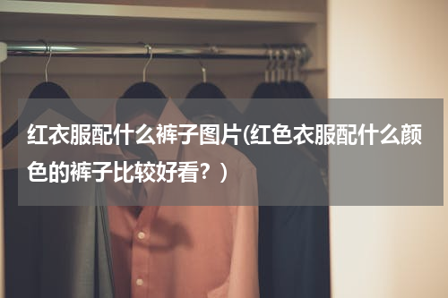 红衣服配什么裤子图片(红色衣服配什么颜色的裤子比较好看？)