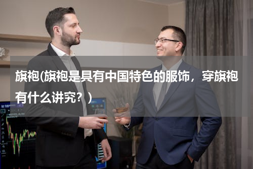 旗袍(旗袍是具有中国特色的服饰，穿旗袍有什么讲究？)