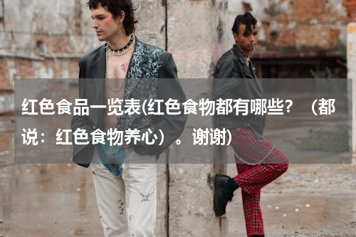 红色食品一览表(红色食物都有哪些？（都说：红色食物养心）。谢谢)