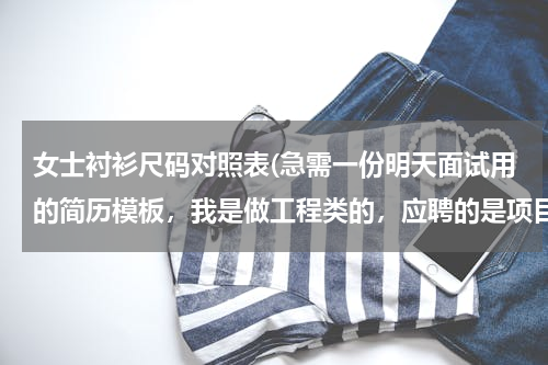 女士衬衫尺码对照表(急需一份明天面试用的简历模板，我是做工程类的，应聘的是项目经理一职)