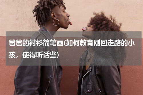 爸爸的衬衫简笔画(如何教育刚回走路的小孩，使得听话些)