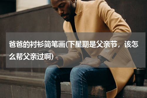 爸爸的衬衫简笔画(下星期是父亲节，该怎么帮父亲过啊)