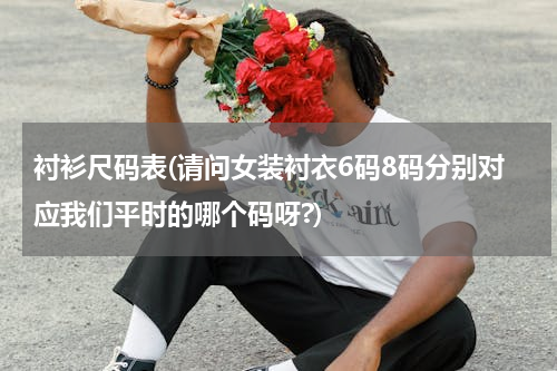 衬衫尺码表(请问女装衬衣6码8码分别对应我们平时的哪个码呀?)