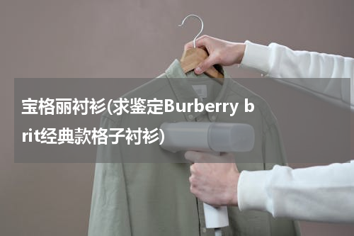 宝格丽衬衫(求鉴定Burberry brit经典款格子衬衫)