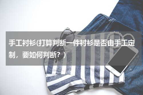 手工衬衫(打算判断一件衬衫是否由手工定制，要如何判断？)