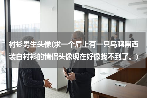 衬衫男生头像(求一个肩上有一只乌鸦黑西装白衬衫的情侣头像现在好像找不到了。)