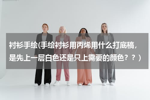 衬衫手绘(手绘衬衫用丙烯用什么打底稿，是先上一层白色还是只上需要的颜色？？)