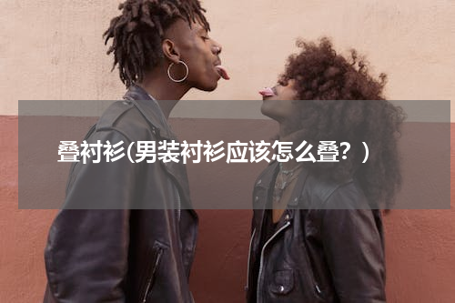 叠衬衫(男装衬衫应该怎么叠？)
