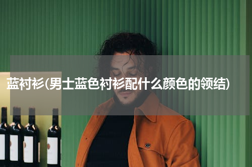 蓝衬衫(男士蓝色衬衫配什么颜色的领结)